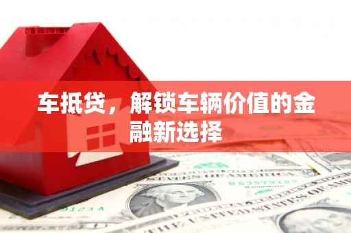 叙永车抵贷，解锁车辆价值的金融新选择