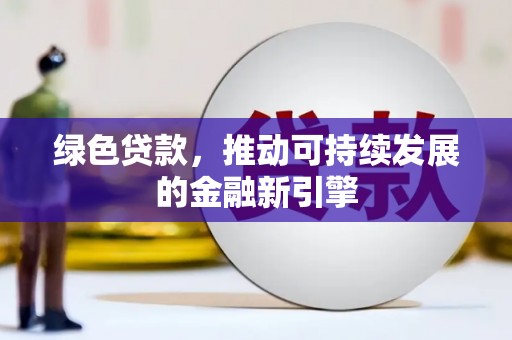 叙永绿色贷款，推动可持续发展的金融新引擎
