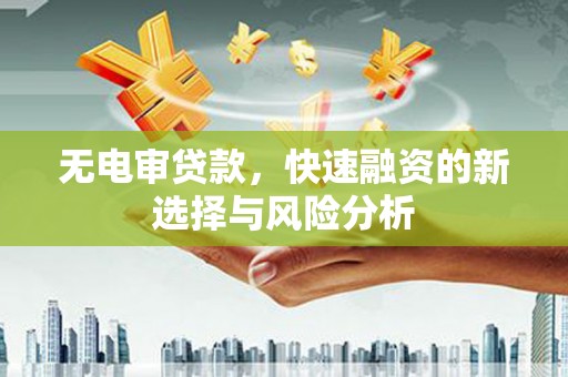 叙永无电审贷款，快速融资的新选择与风险分析