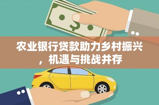 叙永农业银行贷款助力乡村振兴，机遇与挑战并存