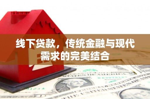 叙永线下贷款，传统金融与现代需求的完美结合