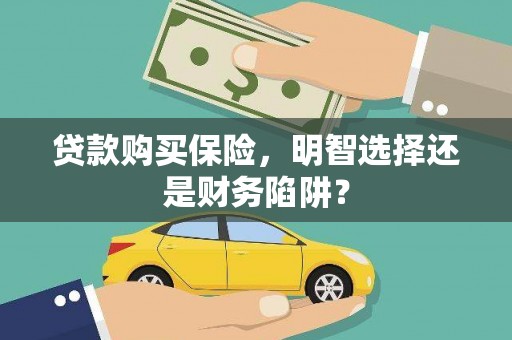 叙永贷款购买保险，明智选择还是财务陷阱？