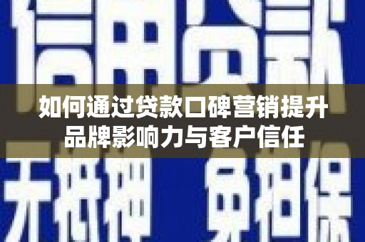 叙永如何通过贷款口碑营销提升品牌影响力与客户信任