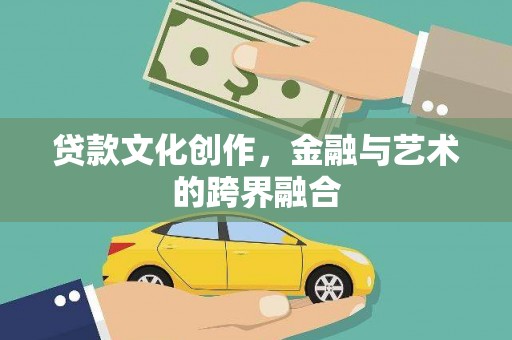 叙永贷款文化创作，金融与艺术的跨界融合