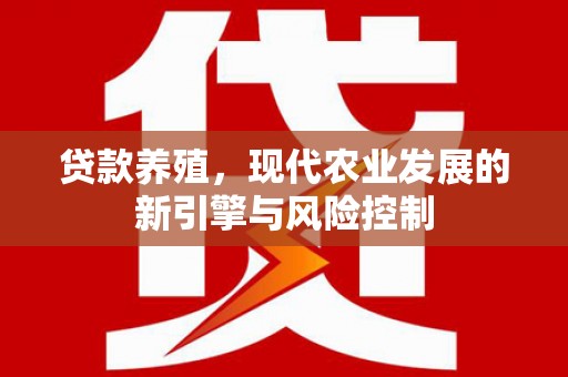 叙永贷款养殖，现代农业发展的新引擎与风险控制