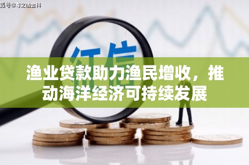 叙永渔业贷款助力渔民增收，推动海洋经济可持续发展