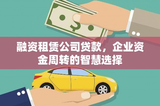 叙永融资租赁公司贷款，企业资金周转的智慧选择