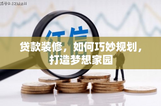 叙永贷款装修，如何巧妙规划，打造梦想家园