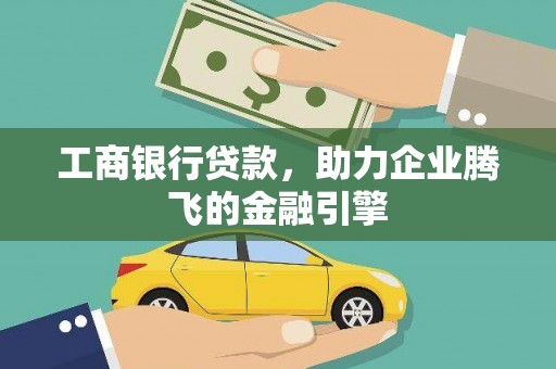 叙永工商银行贷款，助力企业腾飞的金融引擎