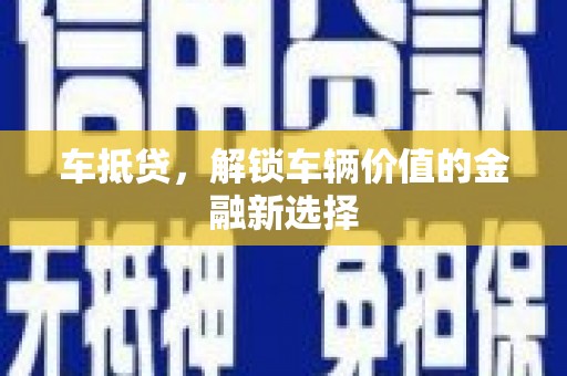 叙永车抵贷，解锁车辆价值的金融新选择