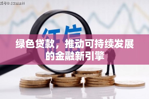 叙永绿色贷款，推动可持续发展的金融新引擎