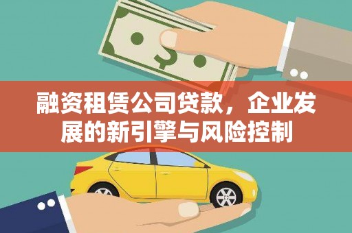 叙永融资租赁公司贷款，企业发展的新引擎与风险控制