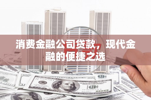叙永消费金融公司贷款，现代金融的便捷之选