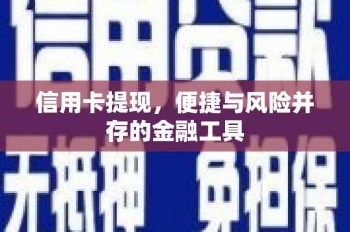叙永信用卡提现，便捷与风险并存的金融工具