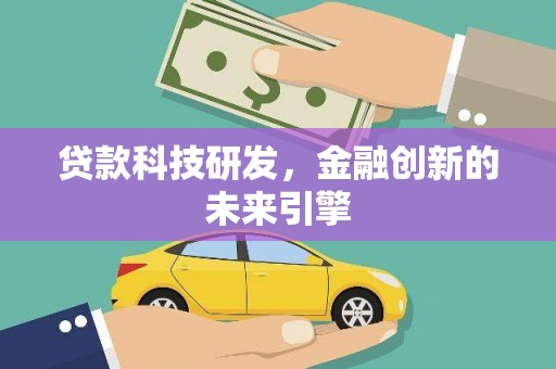 叙永贷款科技研发，金融创新的未来引擎