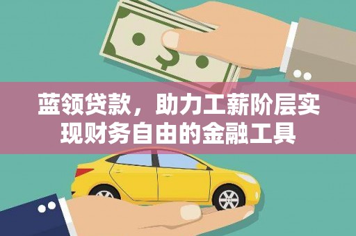 叙永蓝领贷款，助力工薪阶层实现财务自由的金融工具
