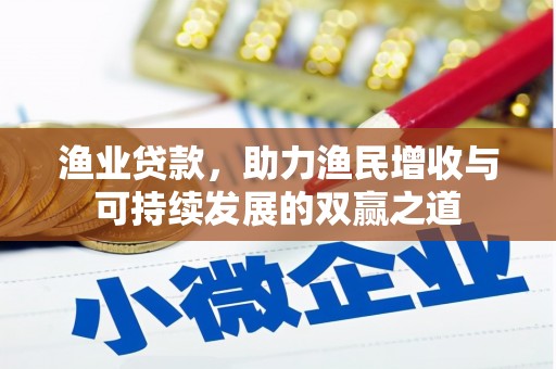 叙永渔业贷款，助力渔民增收与可持续发展的双赢之道