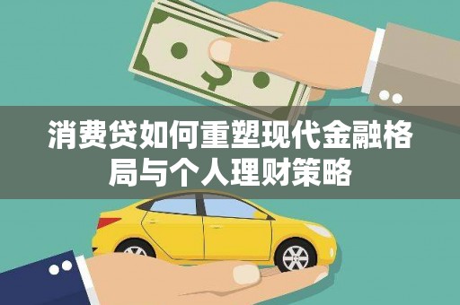 叙永消费贷如何重塑现代金融格局与个人理财策略