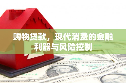 叙永购物贷款，现代消费的金融利器与风险控制