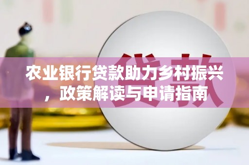 叙永农业银行贷款助力乡村振兴，政策解读与申请指南
