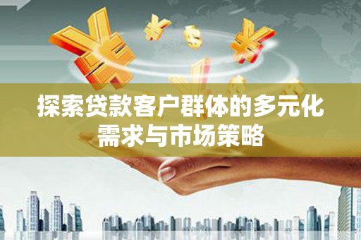 叙永探索贷款客户群体的多元化需求与市场策略