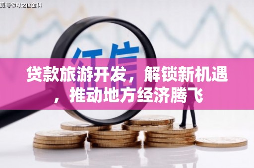 叙永贷款旅游开发，解锁新机遇，推动地方经济腾飞